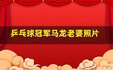 乒乓球冠军马龙老婆照片