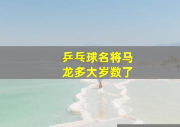 乒乓球名将马龙多大岁数了