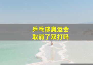 乒乓球奥运会取消了双打吗