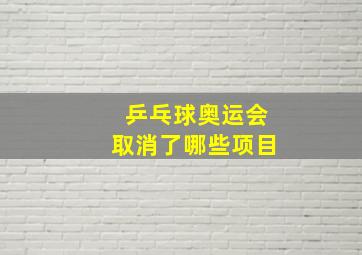 乒乓球奥运会取消了哪些项目