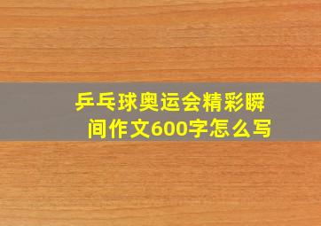 乒乓球奥运会精彩瞬间作文600字怎么写