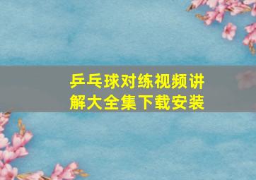 乒乓球对练视频讲解大全集下载安装