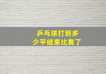 乒乓球打到多少平结束比赛了