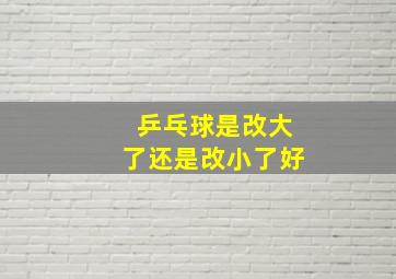 乒乓球是改大了还是改小了好