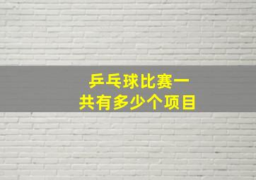 乒乓球比赛一共有多少个项目