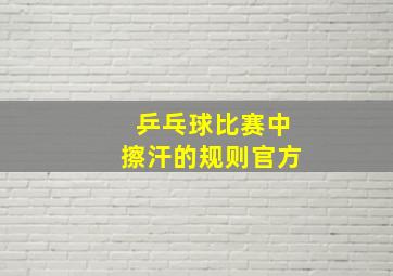 乒乓球比赛中擦汗的规则官方