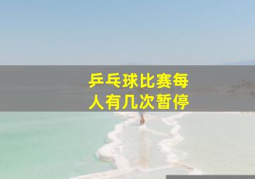 乒乓球比赛每人有几次暂停