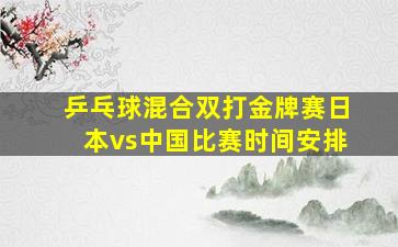 乒乓球混合双打金牌赛日本vs中国比赛时间安排