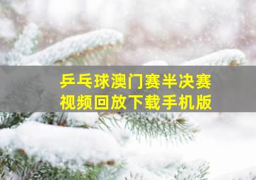 乒乓球澳门赛半决赛视频回放下载手机版