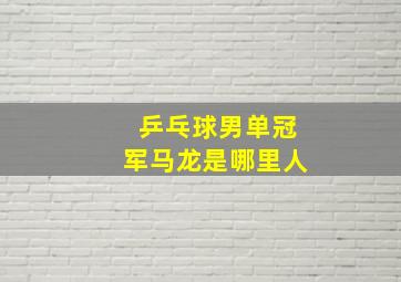 乒乓球男单冠军马龙是哪里人