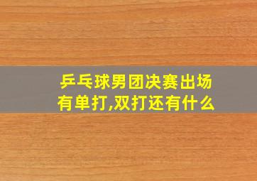 乒乓球男团决赛出场有单打,双打还有什么