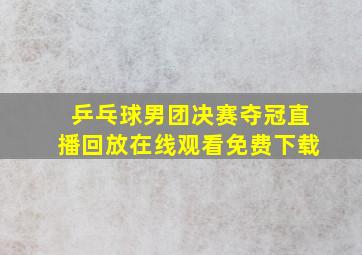 乒乓球男团决赛夺冠直播回放在线观看免费下载