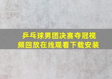 乒乓球男团决赛夺冠视频回放在线观看下载安装