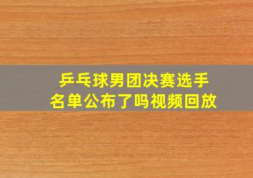 乒乓球男团决赛选手名单公布了吗视频回放