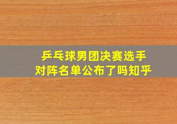 乒乓球男团决赛选手对阵名单公布了吗知乎