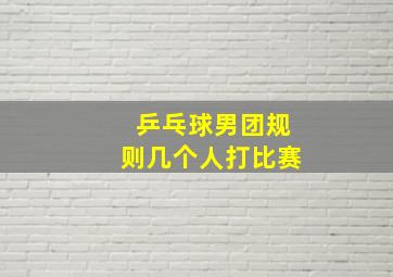 乒乓球男团规则几个人打比赛