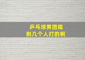 乒乓球男团规则几个人打的啊