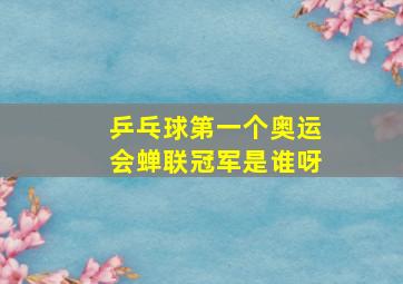 乒乓球第一个奥运会蝉联冠军是谁呀