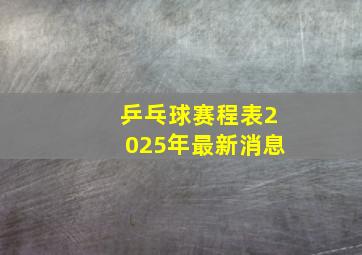 乒乓球赛程表2025年最新消息