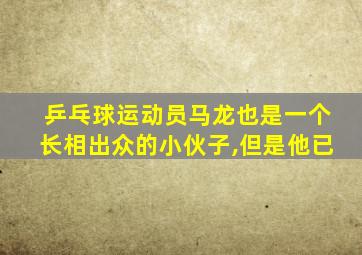 乒乓球运动员马龙也是一个长相出众的小伙子,但是他已