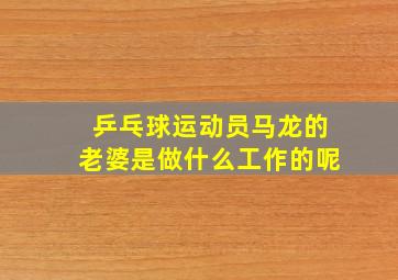 乒乓球运动员马龙的老婆是做什么工作的呢