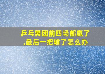 乒乓男团前四场都赢了,最后一把输了怎么办