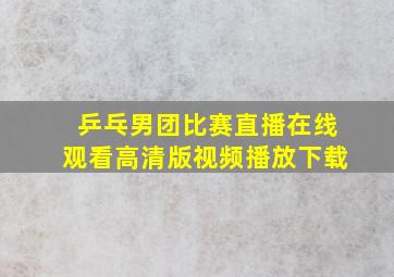 乒乓男团比赛直播在线观看高清版视频播放下载