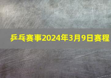 乒乓赛事2024年3月9日赛程