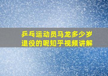 乒乓运动员马龙多少岁退役的呢知乎视频讲解