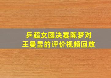 乒超女团决赛陈梦对王曼昱的评价视频回放