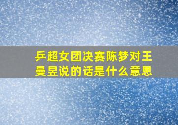 乒超女团决赛陈梦对王曼昱说的话是什么意思