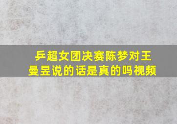 乒超女团决赛陈梦对王曼昱说的话是真的吗视频