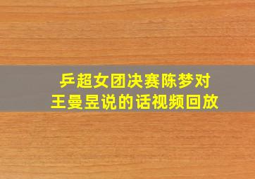 乒超女团决赛陈梦对王曼昱说的话视频回放