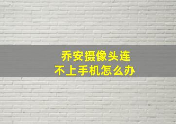 乔安摄像头连不上手机怎么办