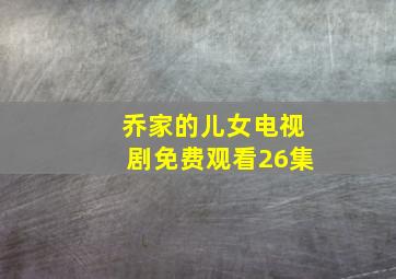 乔家的儿女电视剧免费观看26集