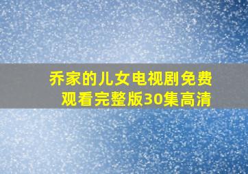 乔家的儿女电视剧免费观看完整版30集高清