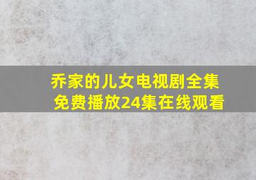 乔家的儿女电视剧全集免费播放24集在线观看