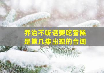 乔治不听话要吃雪糕是第几集出现的台词