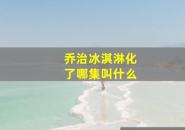 乔治冰淇淋化了哪集叫什么