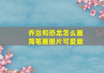 乔治和恐龙怎么画简笔画图片可爱版