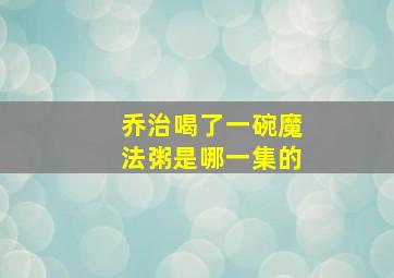 乔治喝了一碗魔法粥是哪一集的