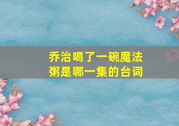 乔治喝了一碗魔法粥是哪一集的台词