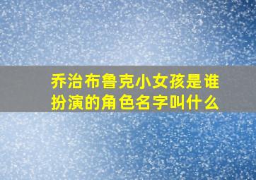 乔治布鲁克小女孩是谁扮演的角色名字叫什么