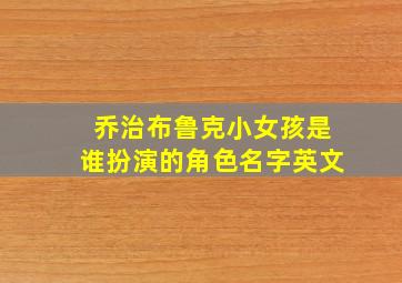 乔治布鲁克小女孩是谁扮演的角色名字英文