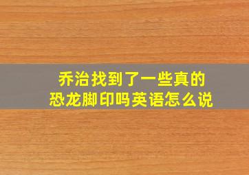 乔治找到了一些真的恐龙脚印吗英语怎么说