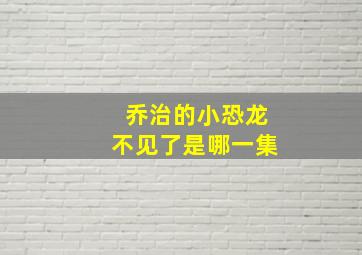 乔治的小恐龙不见了是哪一集