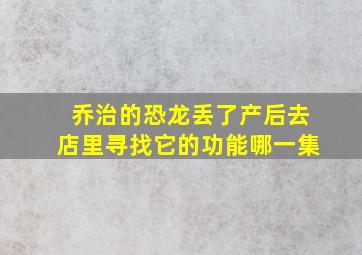 乔治的恐龙丢了产后去店里寻找它的功能哪一集