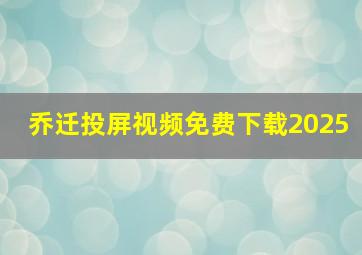 乔迁投屏视频免费下载2025