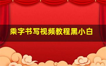 乘字书写视频教程黑小白