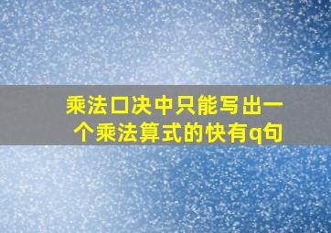 乘法口决中只能写出一个乘法算式的快有q句